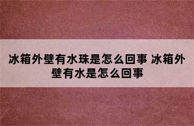 冰箱外壁有水珠是怎么回事 冰箱外壁有水是怎么回事